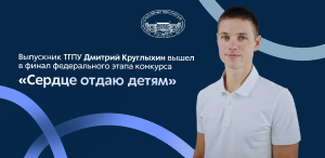 Выпускник ТГПУ Дмитрий Круглыхин вышел в финал федерального этапа конкурса «Сердце отдаю детям»