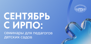Сентябрь с ИРПО: семинары для педагогов детских садов