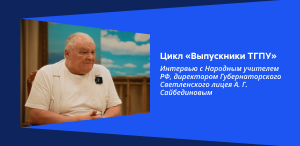 Цикл «Выпускники ТГПУ»: Интервью с Народным учителем РФ, директором Губернаторского Светленского лицея А. Г. Сайбединовым