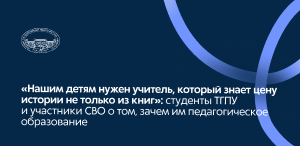 «Нашим детям нужен учитель, который знает цену истории не только из книг»: студенты ТГПУ и участники СВО о том, зачем им педагогическое образование