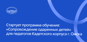 Стартует программа обучения: «Сопровождение одаренных детей» для педагогов Кадетского корпуса г. Омска