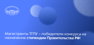 Магистранты ТГПУ – победители конкурса на назначение стипендии Правительства РФ!