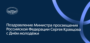 Министр просвещения Российской Федерации Сергей Кравцов поздравил с Днем молодежи