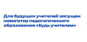 Держите путь в педагогику? Навигатор «Будь учителем» уже готов помочь вам!