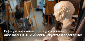 Кафедра музыкального и художественного образования ТГПУ: 20 лет в искусстве и педагогике!