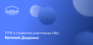 ТГПУ о студентах-участниках СВО: Евгений Диденко