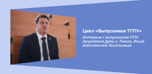 Цикл «Выпускники ТГПУ»: Интервью с выпускником ТГПУ, депутатом Думы г. Томска, Ильей Алексеевичем Леонтьевым
