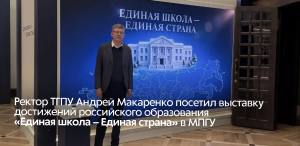 Ректор ТГПУ Андрей Макаренко посетил выставку достижений российского образования «Единая школа – Единая страна» в МПГУ