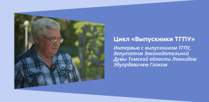 Цикл «Выпускники ТГПУ»: Интервью с выпускником ТГПУ, депутатом Законодательной Думы Томской области Л. Э. Глоком
