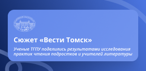Сюжет «Вести Томск»: ученые ТГПУ поделились результатами исследования практик чтения подростков и учителей литературы 